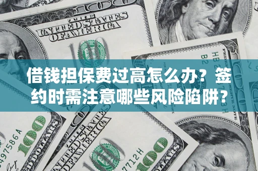 武汉借钱担保费过高怎么办？签约时需注意哪些风险陷阱？