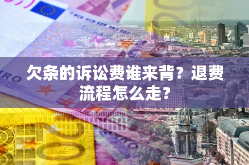 武汉欠条的诉讼费谁来背？退费流程怎么走？