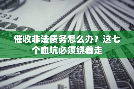 武汉催收非法债务怎么办？这七个血坑必须绕着走
