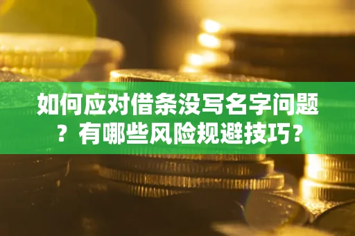 武汉如何应对借条没写名字问题？有哪些风险规避技巧？