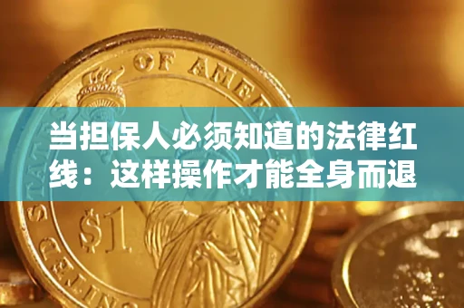 武汉当担保人必须知道的法律红线：这样操作才能全身而退