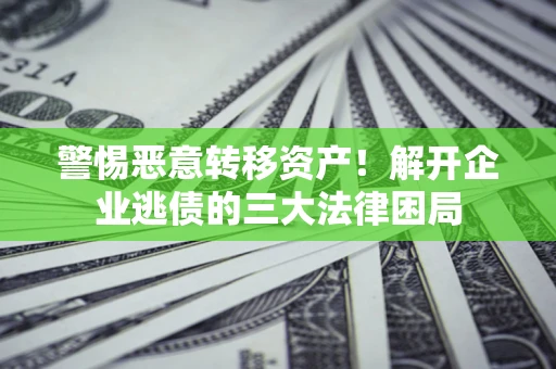 武汉警惕恶意转移资产！解开企业逃债的三大法律困局