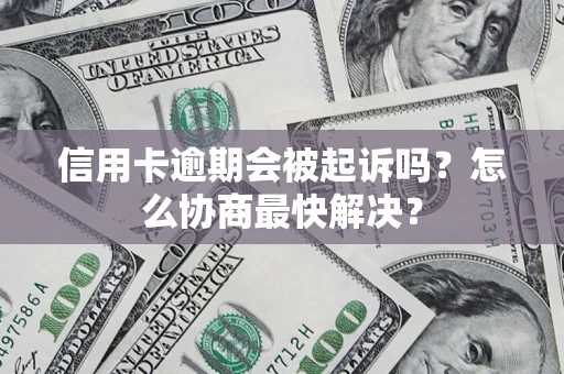 武汉信用卡逾期会被起诉吗？怎么协商最快解决？