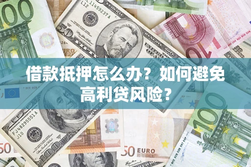 武汉借款抵押怎么办？如何避免高利贷风险？