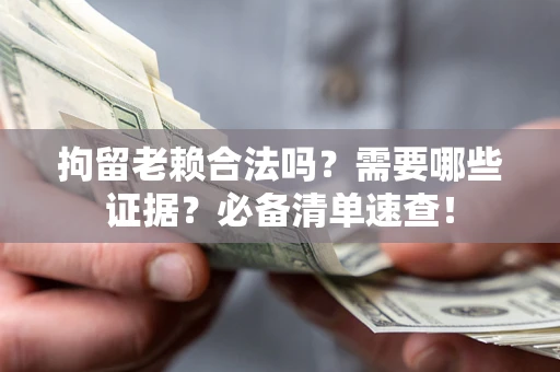 武汉拘留老赖合法吗？需要哪些证据？必备清单速查！