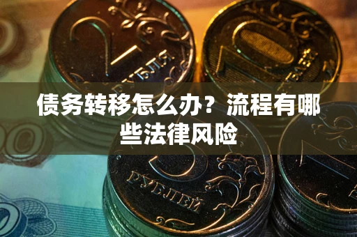 武汉债务转移怎么办？流程有哪些法律风险