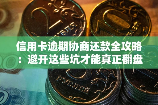 武汉信用卡逾期协商还款全攻略：避开这些坑才能真正翻盘
